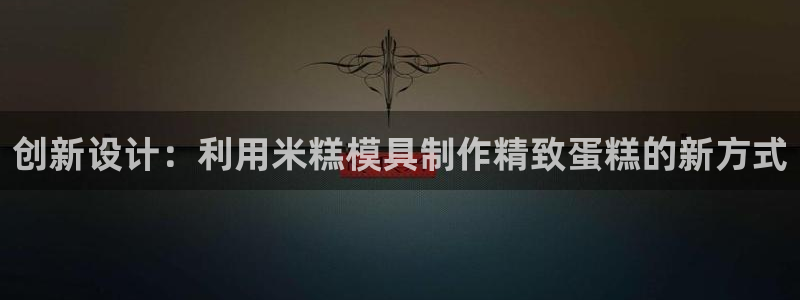 太阳董事长：创新设计：利用米糕模具制作精致蛋糕的新方式