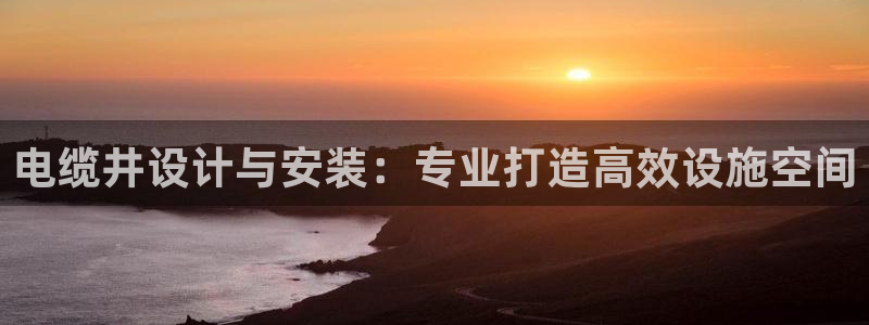 太阳成集团61999：电缆井设计与安装：专业打造高效设施空间