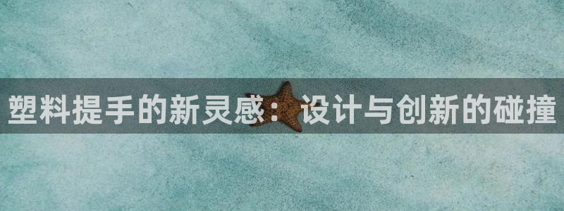太阳集团唯一值得信赖网站是什么：塑料提手的新灵感：设计与创新的碰撞