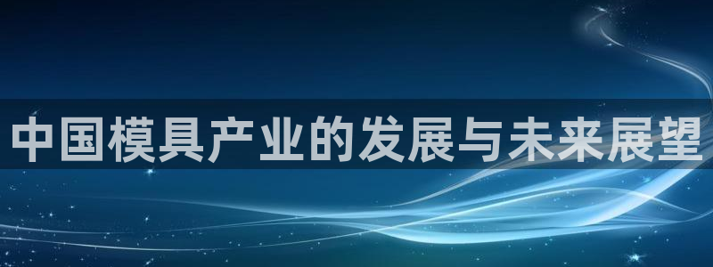 太阳股份有限公司：中国模具产业的发展与未来展望