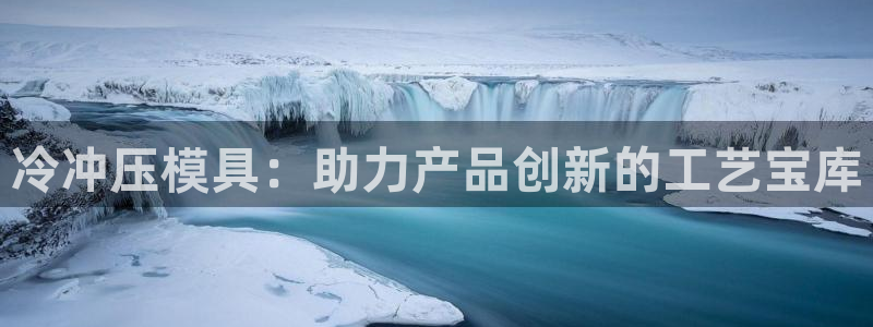 古天乐代言澳门太阳游戏网址：冷冲压模具：助力产品创新的工艺宝库