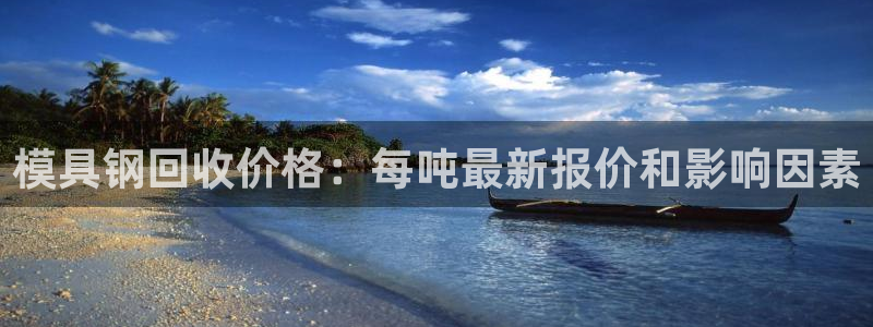 太阳集团游戏App：模具钢回收价格：每吨最新报价和影响因素