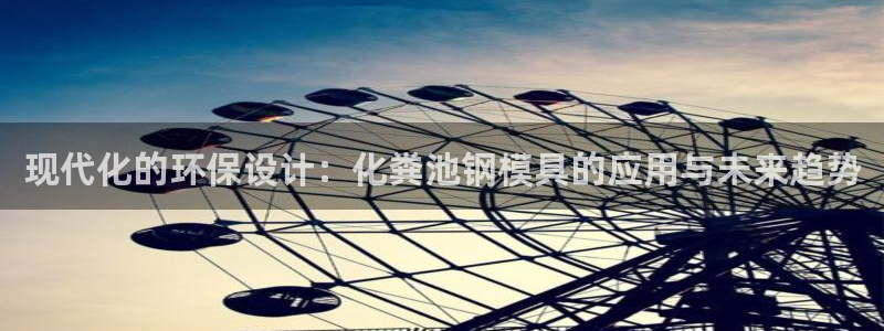 太阳集团是什么电视剧：现代化的环保设计：化粪池钢模具的应用与未来趋势