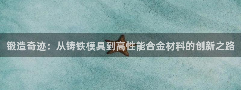 太阳http下载：锻造奇迹：从铸铁模具到高性能合金材料的创新之路