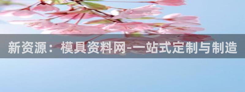 太阳诚集团APP在线观看：新资源：模具资料网-一站式定制与制造