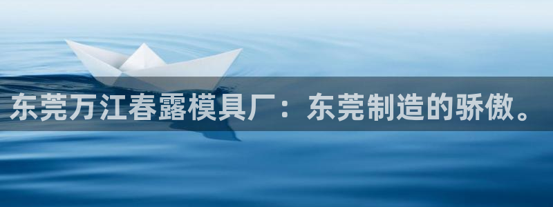太阳成集团tyc234cc主页网站：东莞万江春露模具厂：东莞