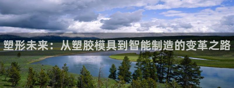 太阳集团房地产：塑形未来：从塑胶模具到智能制造的变革之路