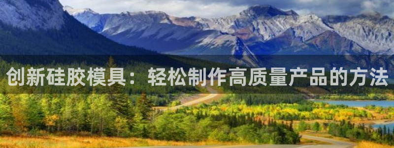 太阳集团2018登录网址是多少：创新硅胶模具：轻松制作高质量产品的方法