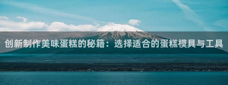 太阳诚集团有限公司是国企吗还是央企：创新制作美味蛋糕的秘籍：选择适合的蛋糕模具与工具