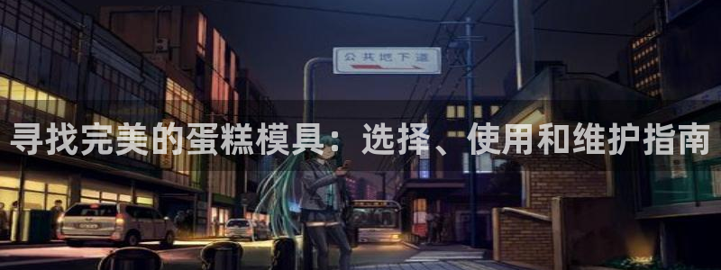 太阳集团城welcome：寻找完美的蛋糕模具：选择、使用和维护指南