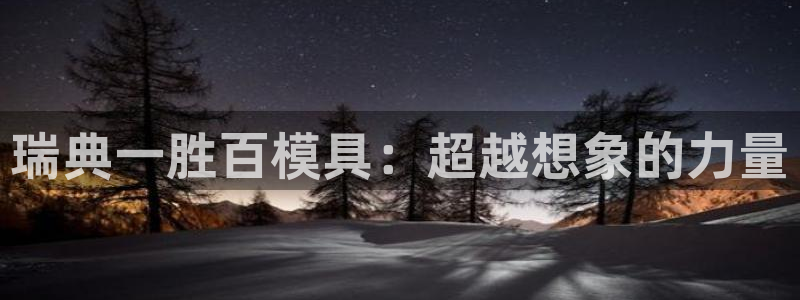 太阳集团游戏城旧版1382：瑞典一胜百模具：超越想象的力量