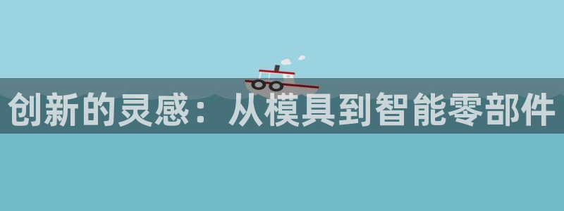 太阳成集团tyc234cc古天乐下载：创新的灵感：从模具到智能零部件