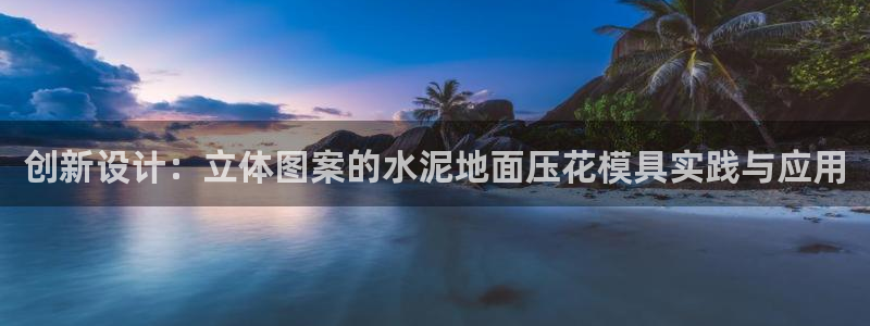 太阳集团游戏官方网址老字号：创新设计：立体图案的水泥地面压花模具实践与应用