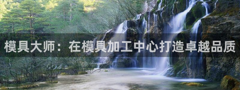 太阳集团游戏官方8722：模具大师：在模具加工中心打造卓越品质