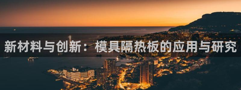 太阳成集团网站6888：新材料与创新：模具隔热板的应用与研究