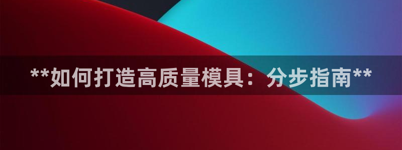 太阳集团娱乐官方网站入口：**如何打造高质量模具：分步指南**