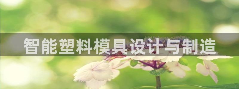 太阳集团在线：智能塑料模具设计与制造