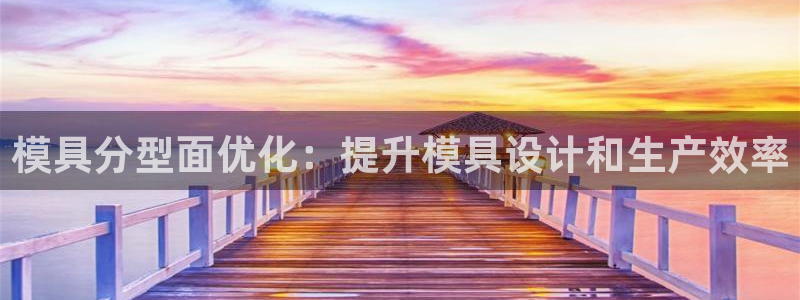太阳集团不能提现怎么办：模具分型面优化：提升模具设计和生产效率