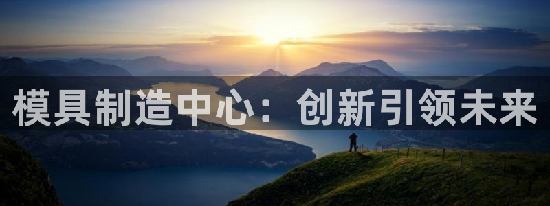 太阳集团娱乐全部网址视频：模具制造中心：创新引领未来