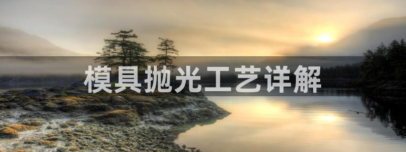 太阳诚集团有限公司有多少人：模具抛光工艺详解