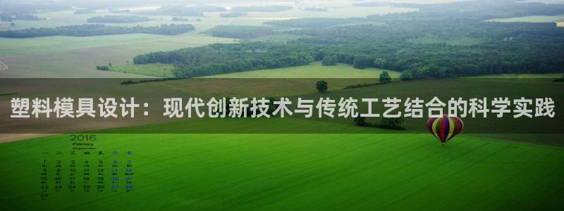 太阳集团城：塑料模具设计：现代创新技术与传统工艺结合的科学实践