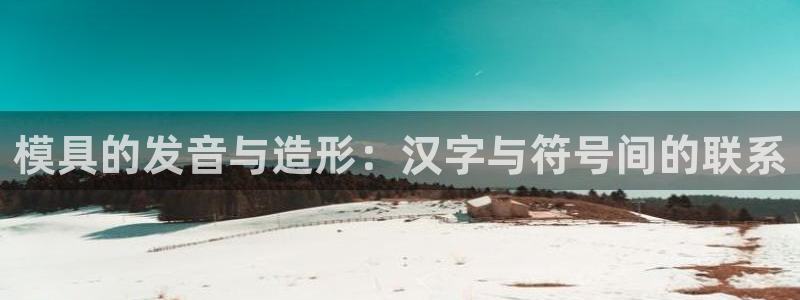 太阳集团游戏城旧版：模具的发音与造形：汉字与符号间的联系