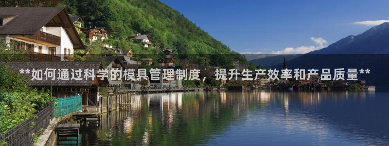 太阳成集团tyc234cc[主页]：**如何通过科学的模具管理制度，提升生产效率和产品质量**