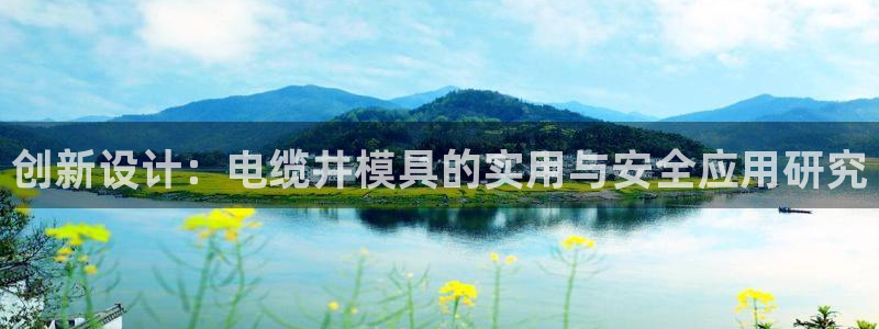 太阳成集团tyc33455cc平台：创新设计：电缆井模具的实用与安全应用研究