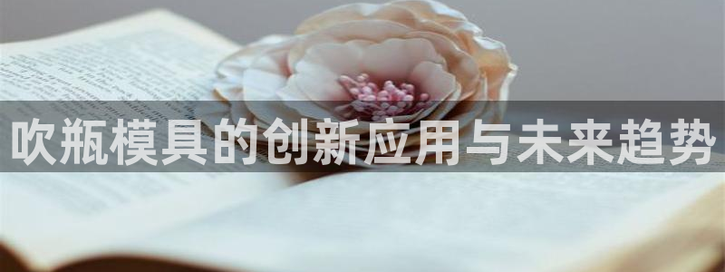 太阳集团电子游戏有限公司：吹瓶模具的创新应用与未来趋势