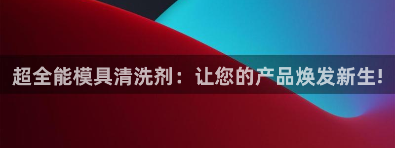 太阳集团官网导航下载：超全能模具清洗剂：让您的产品焕发新生!