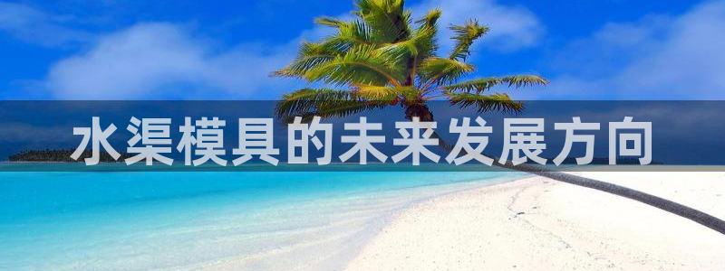 太阳成集团tyc33455cc官网：水渠模具的未来发展方向