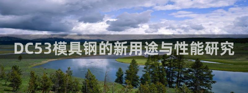 太阳电玩城下载：DC53模具钢的新用途与性能研究