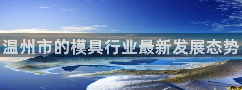 太阳集团tcy8722-主页|欢迎您：温州市的模具行业最新发展态势