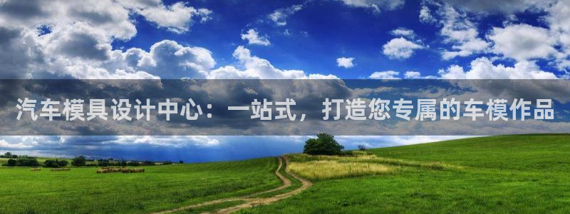 太阳app官网：汽车模具设计中心：一站式，打造您专属的车模作品