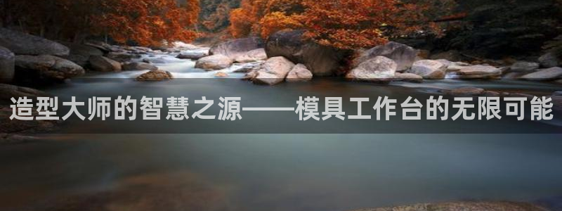 太阳贵宾城：造型大师的智慧之源——模具工作台的无限可能