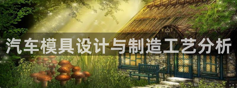 太阳集团官网导航首页：汽车模具设计与制造工艺分析