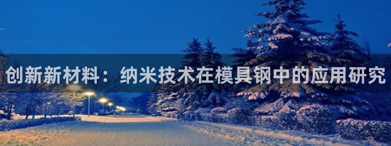 太阳sun网站：创新新材料：纳米技术在模具钢中的应用研究