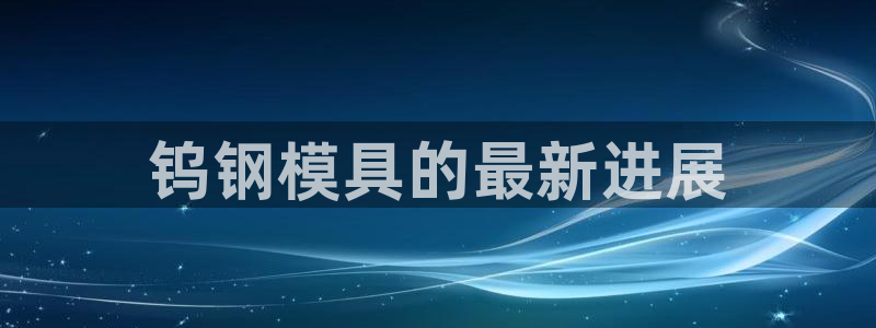 太阳集团2007：钨钢模具的最新进展