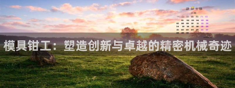 古天乐和太阳集团什么关系：模具钳工：塑造创新与卓越的精密机械奇迹